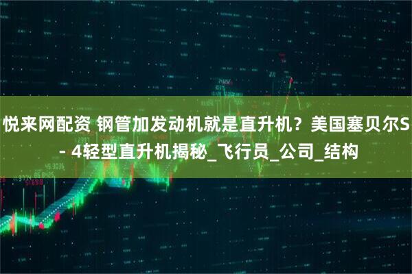 悦来网配资 钢管加发动机就是直升机？美国塞贝尔S - 4轻型直升机揭秘_飞行员_公司_结构