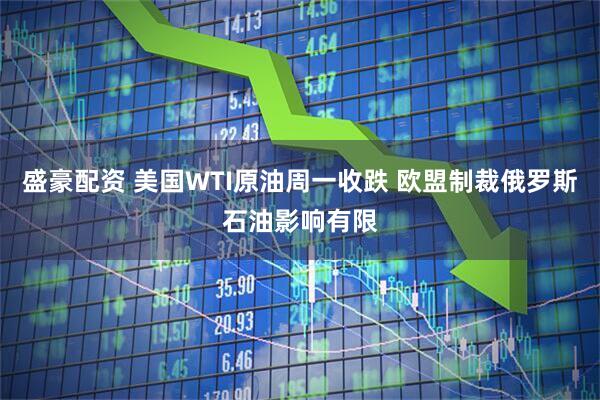 盛豪配资 美国WTI原油周一收跌 欧盟制裁俄罗斯石油影响有限