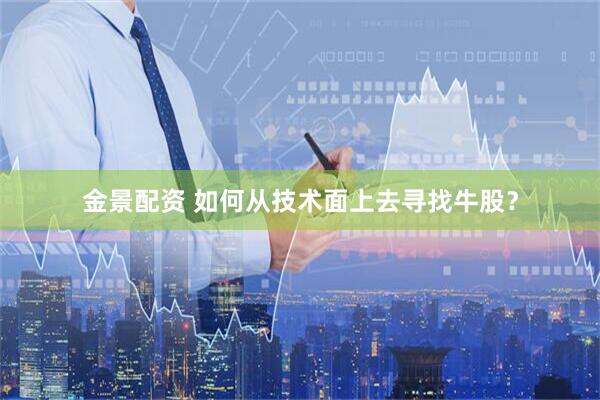 金景配资 如何从技术面上去寻找牛股？