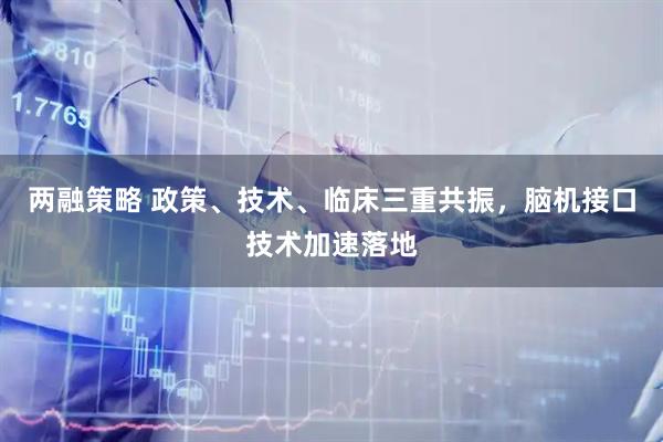两融策略 政策、技术、临床三重共振，脑机接口技术加速落地