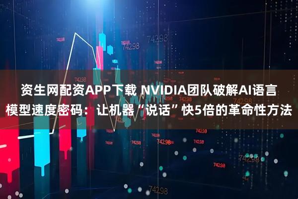 资生网配资APP下载 NVIDIA团队破解AI语言模型速度密码：让机器“说话”快5倍的革命性方法