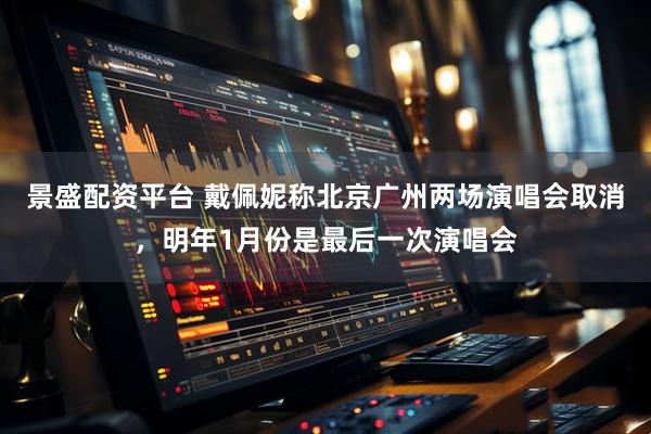 景盛配资平台 戴佩妮称北京广州两场演唱会取消，明年1月份是最后一次演唱会